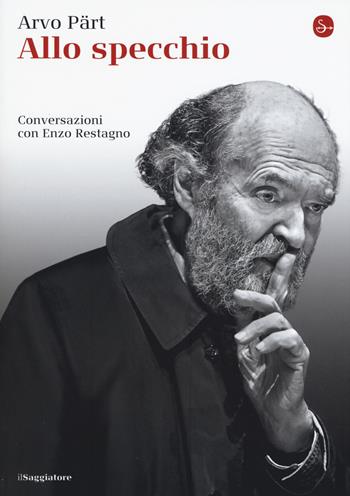 Allo specchio. Conversazioni con Enzo Restagno - Arvo Pärt, Enzo Restagno - Libro Il Saggiatore 2017, La cultura | Libraccio.it