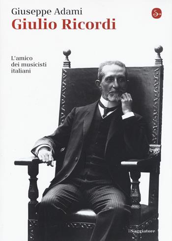 Giulio Ricordi. L'amico dei musicisti italiani - Giuseppe Adami - Libro Il Saggiatore 2017, La piccola cultura | Libraccio.it