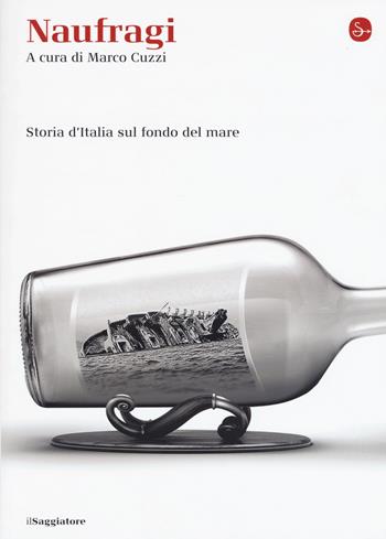 Naufragi. Storia d'Italia sul fondo del mare  - Libro Il Saggiatore 2017, La cultura | Libraccio.it