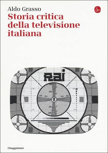 Storia critica della televisione italiana - Aldo Grasso, Luca Barra, Cecilia Penati - Libro Il Saggiatore 2019, La cultura | Libraccio.it
