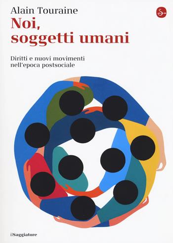 Noi, soggetti umani. Diritti e nuovi movimenti nell'epoca postsociale - Alain Touraine - Libro Il Saggiatore 2017, La cultura | Libraccio.it