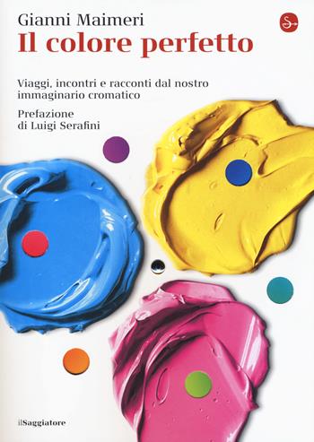 Il colore perfetto. Viaggi, incontri e racconti dal nostro immaginario cromatico - Gianni Maimeri - Libro Il Saggiatore 2019, La cultura | Libraccio.it