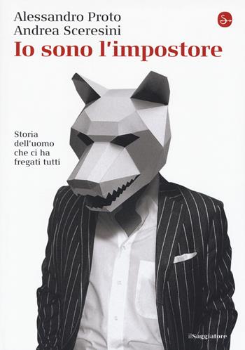 Io sono l'impostore. Storia dell'uomo che ci ha fregati tutti - Alessandro Proto, Andrea Sceresini - Libro Il Saggiatore 2017, La piccola cultura | Libraccio.it