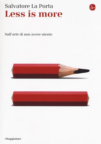 Less is more. Sull'arte di non avere niente - Salvatore La Porta - Libro Il Saggiatore 2018, La cultura | Libraccio.it