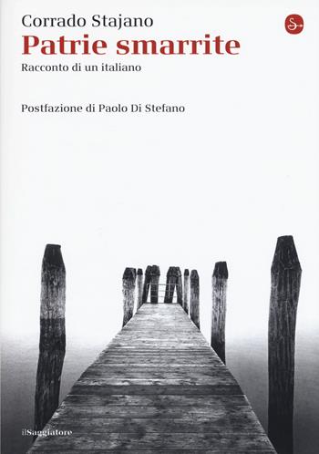 Patrie smarrite. Racconto di un italiano - Corrado Stajano - Libro Il Saggiatore 2018, La cultura | Libraccio.it