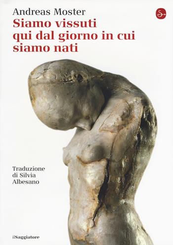 Siamo vissuti qui dal giorno in cui siamo nati - Andreas Moster - Libro Il Saggiatore 2018, La cultura | Libraccio.it