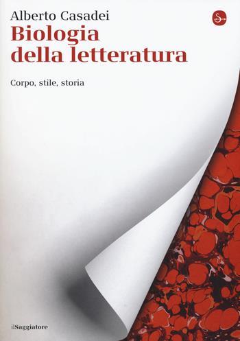 Biologia della letteratura. Corpo, stile, storia - Alberto Casadei - Libro Il Saggiatore 2018, La cultura | Libraccio.it