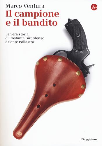 Il campione e il bandito. La vera storia di Costante Girardengo e Sante Pollastro - Marco Ventura - Libro Il Saggiatore 2018, La cultura | Libraccio.it