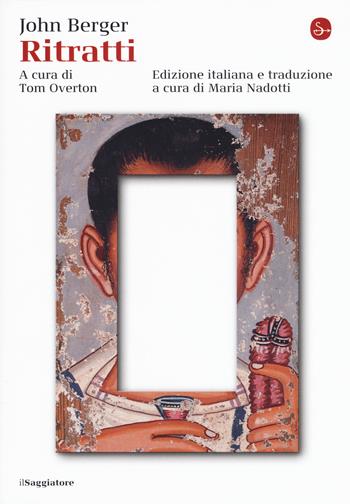Ritratti - John Berger - Libro Il Saggiatore 2018, La cultura | Libraccio.it
