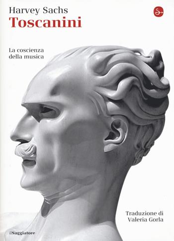 Toscanini - Harvey Sachs - Libro Il Saggiatore 2018, La cultura | Libraccio.it