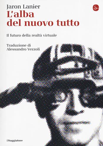 L' alba del nuovo tutto. Il futuro della realtà virtuale - Jaron Lanier - Libro Il Saggiatore 2019, La cultura | Libraccio.it