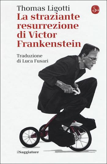 La straziante resurrezione di Victor Frankenstein - Thomas Ligotti - Libro Il Saggiatore 2018, La cultura | Libraccio.it