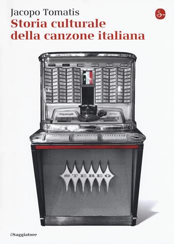Storia culturale della canzone italiana - Jacopo Tomatis - Libro Il Saggiatore 2019, La cultura | Libraccio.it