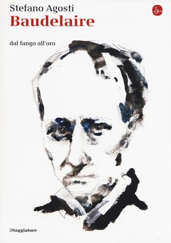 Baudelaire. Dal fango all'oro - Stefano Agosti - Libro Il Saggiatore 2019, La piccola cultura | Libraccio.it