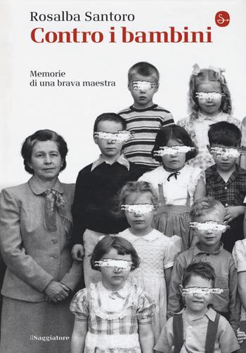 Contro i bambini. Memorie di una brava maestra - Rosalba Santoro - Libro Il Saggiatore 2019, La cultura | Libraccio.it