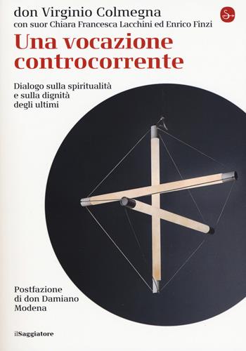 Una vocazione controcorrente. Dialogo sulla spiritualità e sulla dignità degli ultimi - Virginio Colmegna, Chiara Francesca Lacchini, Enrico Finzi - Libro Il Saggiatore 2019, La cultura | Libraccio.it