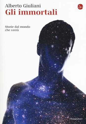 Gli immortali. Storie dal mondo che verrà - Alberto Giuliani - Libro Il Saggiatore 2019, La cultura | Libraccio.it