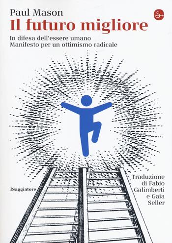 Il futuro migliore. In difesa dell'essere umano. Manifesto per un ottimismo radicale - Paul Mason - Libro Il Saggiatore 2019, La cultura | Libraccio.it