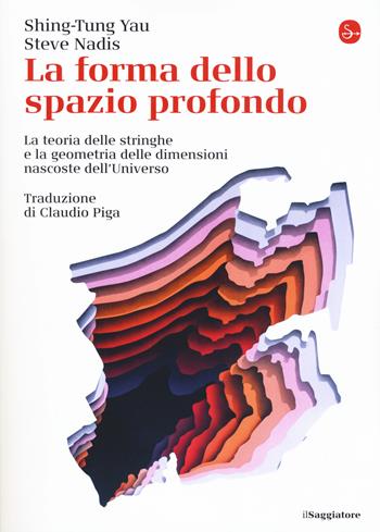 La forma dello spazio profondo. La teoria delle stringhe e la geometria delle dimensioni nascoste dell'universo - Shing-Tung Yau, Steve Nadis - Libro Il Saggiatore 2019, La cultura | Libraccio.it