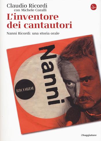 L' inventore dei cantautori. Nanni Ricordi: una storia orale - Claudio Ricordi, Michele Coralli - Libro Il Saggiatore 2019, La cultura | Libraccio.it