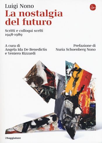 La nostalgia del futuro. Scritti scelti 1948-1989. Nuova ediz. - Luigi Nono - Libro Il Saggiatore 2019, La cultura | Libraccio.it