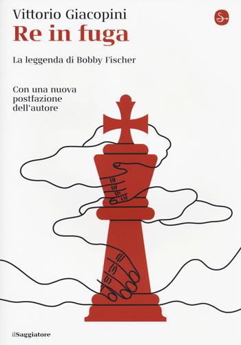 Re in fuga. La leggenda di Bobby Fischer - Vittorio Giacopini - Libro Il Saggiatore 2020, La cultura | Libraccio.it