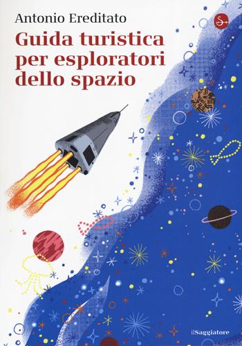Guida turistica per esploratori dello spazio - Antonio Ereditato - Libro Il Saggiatore 2019, La cultura | Libraccio.it