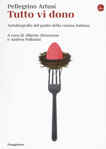 Tutto vi dono. Autobiografia del padre della cucina italiana - Pellegrino Artusi - Libro Il Saggiatore 2019, La cultura | Libraccio.it