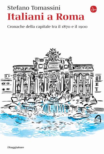 Italiani a Roma. Cronache della capitale tra il 1870 e il 1900 - Stefano Tomassini - Libro Il Saggiatore 2020, La cultura | Libraccio.it