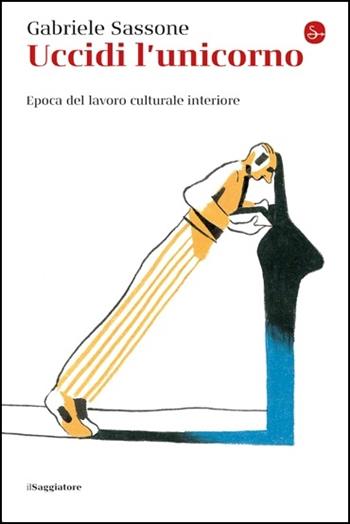Uccidi l'unicorno. Epoca del lavoro culturale interiore - Gabriele Sassone - Libro Il Saggiatore 2020, La piccola cultura | Libraccio.it