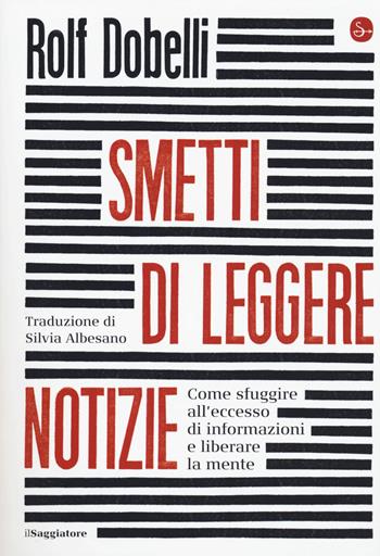 Smetti di leggere notizie. Come sfuggire all'eccesso di informazioni e liberare la mente - Rolf Dobelli - Libro Il Saggiatore 2020, La cultura | Libraccio.it