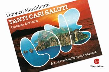 Tanti cari saluti. Cartoline dall'Italia. Storia trash delle nostre vacanze. Ediz. illustrata - Lorenzo Marchionni - Libro Il Saggiatore 2021, La cultura | Libraccio.it