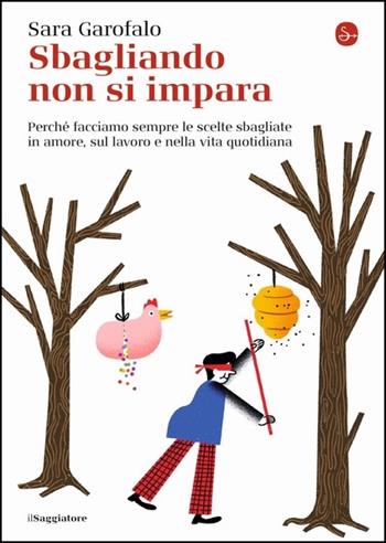 Sbagliando non si impara. Perché facciamo sempre le scelte sbagliate in amore, sul lavoro e nella vita quotidiana - Sara Garofalo - Libro Il Saggiatore 2021, La piccola cultura | Libraccio.it