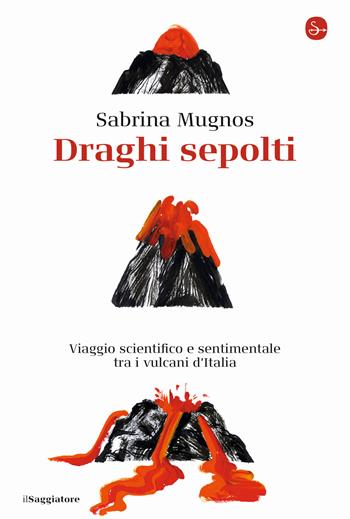 Draghi sepolti. Viaggio scientifico e sentimentale tra i vulcani d'Italia - Sabrina Mugnos - Libro Il Saggiatore 2020, La cultura | Libraccio.it