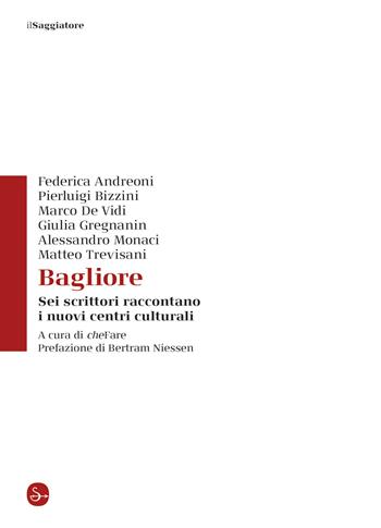 Bagliore. Sei scrittori raccontano i nuovi centri culturali  - Libro Il Saggiatore 2020, La piccola cultura | Libraccio.it