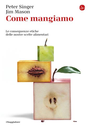 Come mangiamo. Le conseguenze etiche delle nostre scelte alimentari - Peter Singer, Jim Mason - Libro Il Saggiatore 2021, La cultura | Libraccio.it