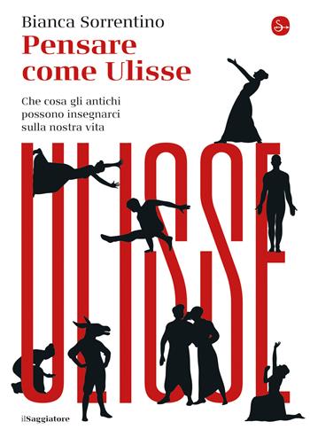 Pensare come Ulisse. Che cosa gli antichi possono insegnarci sulla nostra vita - Bianca Sorrentino - Libro Il Saggiatore 2021, La piccola cultura | Libraccio.it