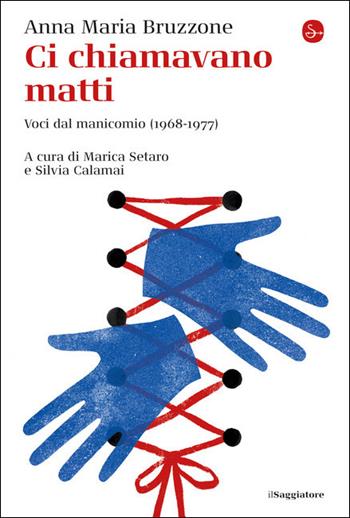 Ci chiamavano matti. Voci dal manicomio (1968-1977) - Anna Maria Bruzzone - Libro Il Saggiatore 2021, La cultura | Libraccio.it
