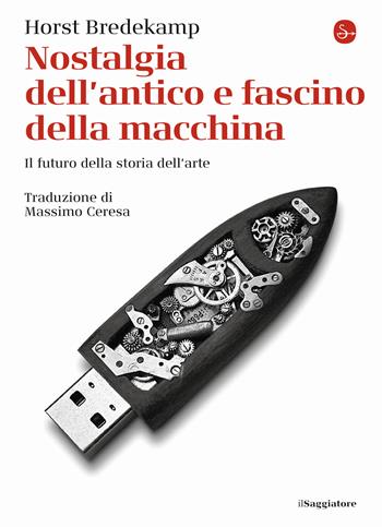 Nostalgia dell'antico e fascino della macchina. Il futuro della storia dell'arte - Horst Bredekamp - Libro Il Saggiatore 2020, La piccola cultura | Libraccio.it