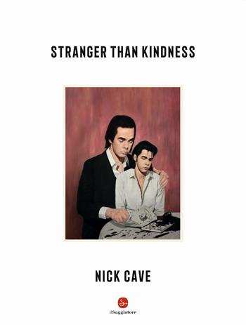 Stranger Than Kindness - Nick Cave - Libro Il Saggiatore 2020 | Libraccio.it
