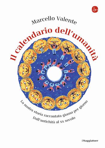 Il calendario dell'umanità. La nostra storia raccontata giorno per giorno. Dall'antichità al XX secolo - Marcello Valente - Libro Il Saggiatore 2020, La cultura | Libraccio.it