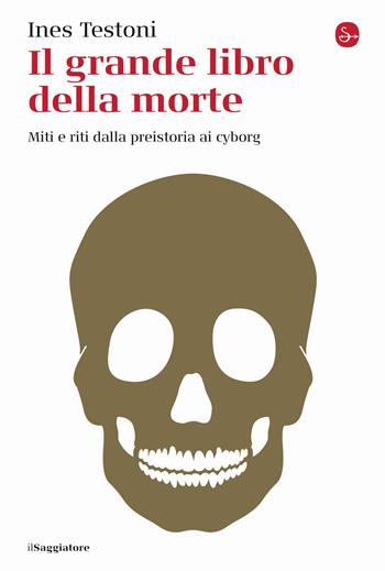 Il grande libro della morte. Miti e riti dalla preistoria ai cyborg - Ines Testoni - Libro Il Saggiatore 2021, La cultura | Libraccio.it