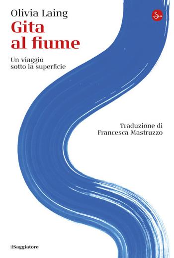 Gita al fiume. Un viaggio sotto la superficie - Olivia Laing - Libro Il Saggiatore 2020, La cultura | Libraccio.it