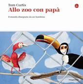 Allo zoo con papà. Il mondo disegnato da un bambino. Ediz. a colori
