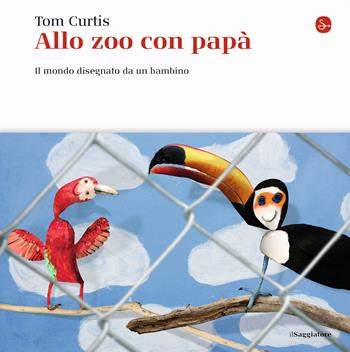Allo zoo con papà. Il mondo disegnato da un bambino. Ediz. illustrata - Tom Curtis - Libro Il Saggiatore 2021, La cultura | Libraccio.it