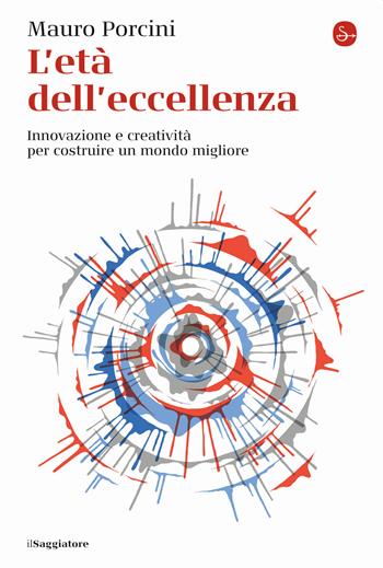 L' età dell'eccellenza. Innovazione e creatività per costruire un mondo migliore - Mauro Porcini - Libro Il Saggiatore 2021, La cultura | Libraccio.it
