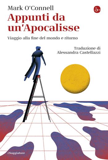 Appunti da un'Apocalisse. Viaggio alla fine del mondo e ritorno - Mark O'Connell - Libro Il Saggiatore 2021, La cultura | Libraccio.it