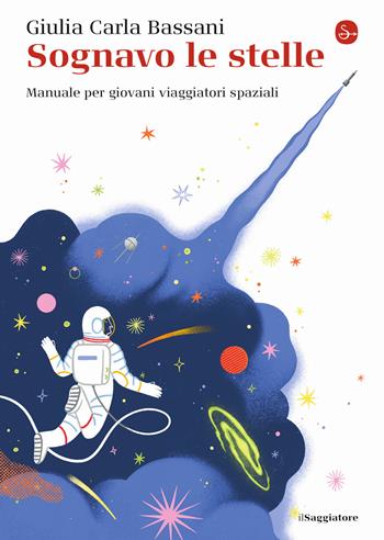 Sognavo le stelle. Manuale per giovani viaggiatori spaziali - Giulia Carla Bassani - Libro Il Saggiatore 2021, La piccola cultura | Libraccio.it