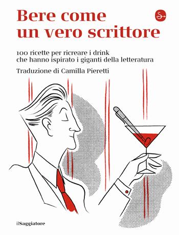 Bere come un vero scrittore. 100 ricette per ricreare i drink che hanno ispirato i giganti della letteratura  - Libro Il Saggiatore 2021 | Libraccio.it