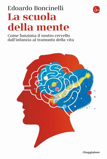 La scuola della mente. Come funziona il nostro cervello dall'infanzia al tramonto della vita - Edoardo Boncinelli - Libro Il Saggiatore 2022, La cultura | Libraccio.it